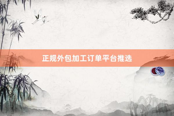 正规外包加工订单平台推选